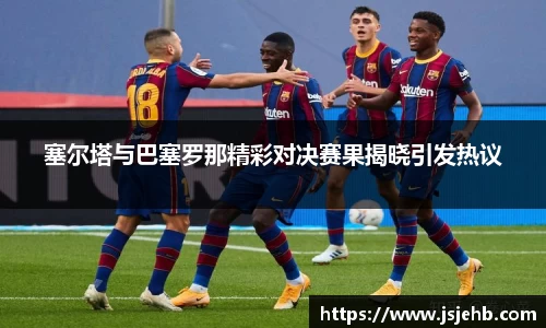 塞尔塔与巴塞罗那精彩对决赛果揭晓引发热议