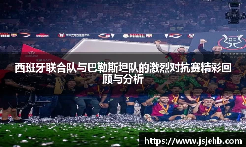 西班牙联合队与巴勒斯坦队的激烈对抗赛精彩回顾与分析
