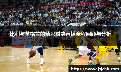 比利与英格兰的精彩对决直播全程回顾与分析