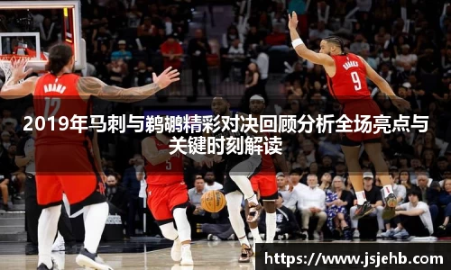 2019年马刺与鹈鹕精彩对决回顾分析全场亮点与关键时刻解读