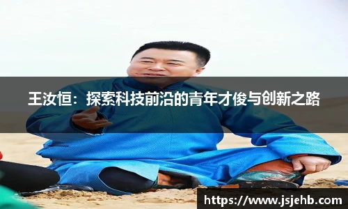 王汝恒：探索科技前沿的青年才俊与创新之路