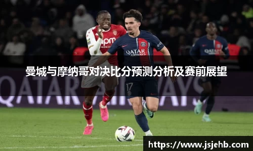 曼城与摩纳哥对决比分预测分析及赛前展望