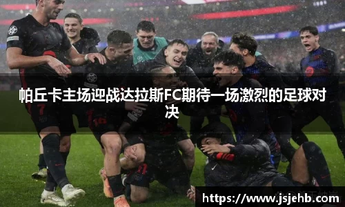 帕丘卡主场迎战达拉斯FC期待一场激烈的足球对决