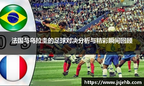 法国与乌拉圭的足球对决分析与精彩瞬间回顾