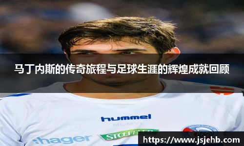 马丁内斯的传奇旅程与足球生涯的辉煌成就回顾
