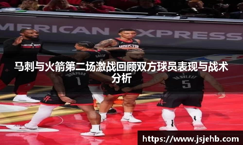 马刺与火箭第二场激战回顾双方球员表现与战术分析