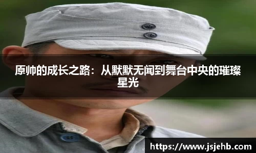 原帅的成长之路：从默默无闻到舞台中央的璀璨星光