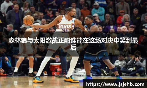 森林狼与太阳激战正酣谁能在这场对决中笑到最后