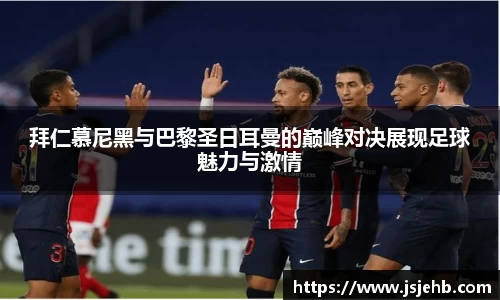 拜仁慕尼黑与巴黎圣日耳曼的巅峰对决展现足球魅力与激情