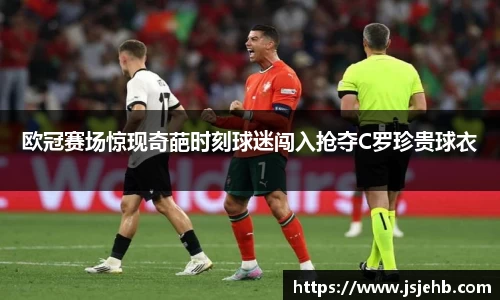 欧冠赛场惊现奇葩时刻球迷闯入抢夺C罗珍贵球衣