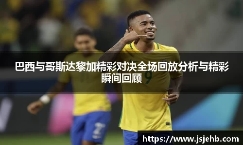 巴西与哥斯达黎加精彩对决全场回放分析与精彩瞬间回顾