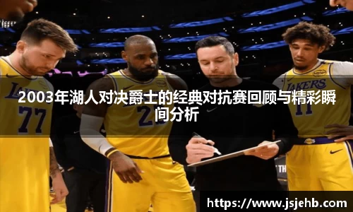2003年湖人对决爵士的经典对抗赛回顾与精彩瞬间分析