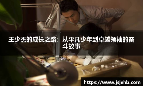 王少杰的成长之路：从平凡少年到卓越领袖的奋斗故事
