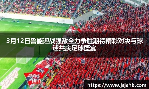 3月12日鲁能迎战强敌全力争胜期待精彩对决与球迷共庆足球盛宴