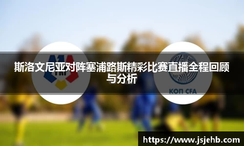 斯洛文尼亚对阵塞浦路斯精彩比赛直播全程回顾与分析