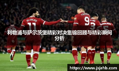 利物浦与萨尔茨堡精彩对决集锦回顾与精彩瞬间分析