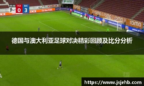 德国与澳大利亚足球对决精彩回顾及比分分析