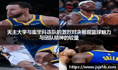 天主大学与库里科连队的激烈对决展现篮球魅力与团队精神的较量