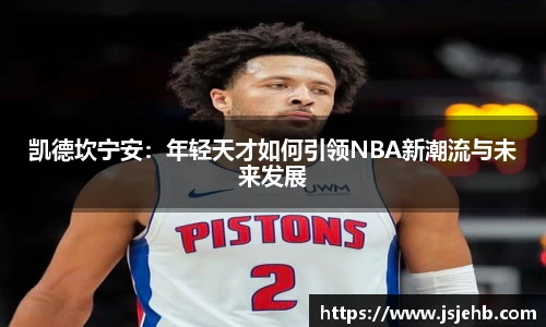 凯德坎宁安：年轻天才如何引领NBA新潮流与未来发展