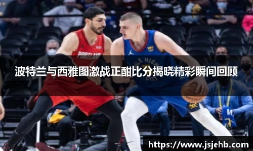波特兰与西雅图激战正酣比分揭晓精彩瞬间回顾
